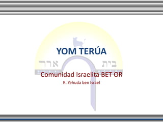 YOM TERÚA

Comunidad Israelita BET OR
       R. Yehuda ben Israel
 