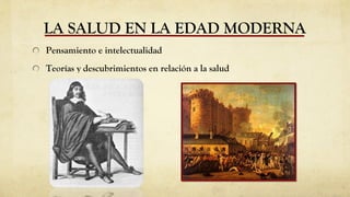 LA SALUD EN LA EDAD MODERNA
Pensamiento e intelectualidad
Teorías y descubrimientos en relación a la salud

 