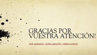 GRACIAS POR
VUESTRA ATENCIÓN!
YON ALMARAZ – SONIA ARAGÓN – NEREA COSTAS

 