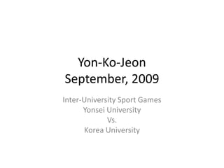 Yon-Ko-JeonSeptember, 2009 Inter-University Sport Games Yonsei University Vs. Korea University 