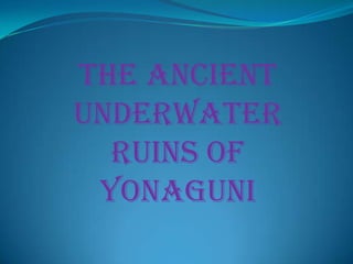 The Ancient
Underwater
Ruins of
Yonaguni
 