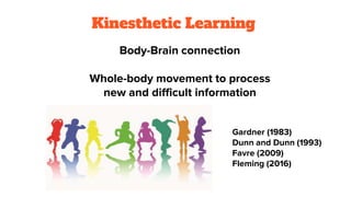 Kinesthetic Learning
Body-Brain connection
Whole-body movement to process
new and difficult information
Gardner (1983)
Dun...