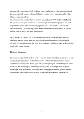 4
yüzeyine doğru hareket etmektedirler. Beton yüzeyine çıkan suyun buharlaşması sonucunda
da, suyun içerisinde bulunan kal...