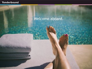 Yonderbound is headquartered in Monaco with team members 
in Milan, London and Miami. 
Welcome aboard. 
Yonderbound Ltd UK is the merchant company that manages 
the B2C and B2B operations; it is fully owned by Travelplace 
SA. 
Please contact us at diletta@yonderbound.com to learn more, 
open an account or to set up a demo! 
! 
 