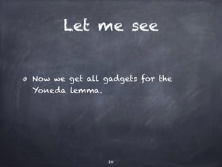 Let me see 
Now we get all gadgets for the 
Yoneda lemma. 
20 
 