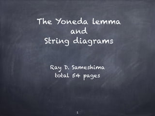The Yoneda lemma 
and 
String diagrams 
Ray D. Sameshima 
total 54 pages 
1 
 
