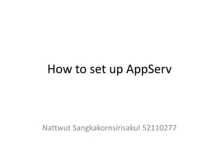 How to set up AppServ NattwutSangkakornsirisakul 52110277 