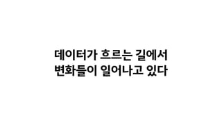 데이터가 흐르는 길에서
변화들이 일어나고 있다
 