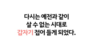 다시는예전과같이
살수없는시대로
갑자기접어들게되었다.
 