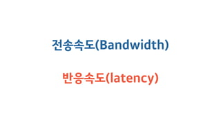 전송속도(Bandwidth)
반응속도(latency)
 