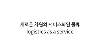 logistics as a service
새로운 차원의 서비스화된 물류
 