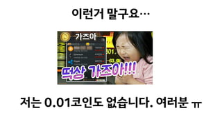 이런거 말구요…
저는 0.01코인도 없습니다. 여러분 ㅠ
 