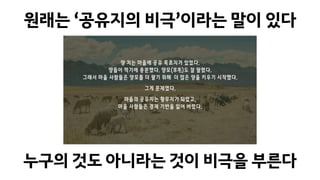 원래는 ‘공유지의 비극’이라는 말이 있다
누구의 것도 아니라는 것이 비극을 부른다
 