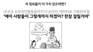 저 정보들이 더 가치 있으려면?
내모든오프라인활동들까지다온라인,데이터로기록되야함
ㅠㅠ
ㅠㅠ
ㅠㅠ
‘에이 사람들이 그렇게까지 하겠어? 한참 걸릴거야’
 