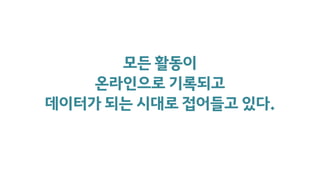 모든 활동이
온라인으로 기록되고
데이터가 되는 시대로 접어들고 있다.
 
