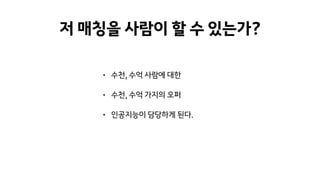 저 매칭을 사람이 할 수 있는가?
• 수천, 수억 사람에 대한
• 수천, 수억 가지의 오퍼
• 인공지능이 담당하게 된다.
 
