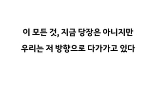 이 모든 것, 지금 당장은 아니지만
우리는 저 방향으로 다가가고 있다
 