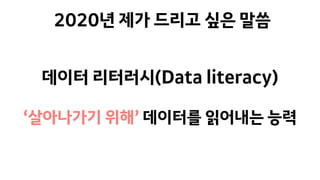 데이터 리터러시(Data literacy)
‘살아나가기 위해’ 데이터를 읽어내는 능력
2020년 제가 드리고 싶은 말씀
 