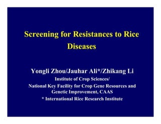 Screening for Resistances to RiceScreening for Resistances to Rice
DiseasesDiseases
Yongli Zhou/Jauhar Ali*/Zhikang Li
Institute of Crop Sciences/
National Key Facility for Crop Gene Resources and
Genetic Improvement, CAAS
* International Rice Research Institute
 