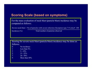 For the mass evaluation of neck blast (panicle blast) incidence may be
computed as follows:
Scoring Scale (based on sympto...