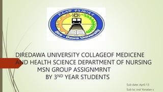DIREDAWA UNIVERSITY COLLAGEOF MEDICENE
AND HEALTH SCIENCE DEPARTMENT OF NURSING
MSN GROUP ASSIGNMRNT
BY 3ND YEAR STUDENTS
Sub date: April 13
Sub to: inst Yonatan s
 