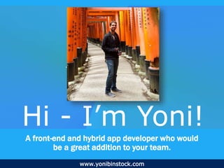 www.yonibinstock.com
A front-end and hybrid app developer who would
be a great addition to your team.
Hi - I’m Yoni!
 
