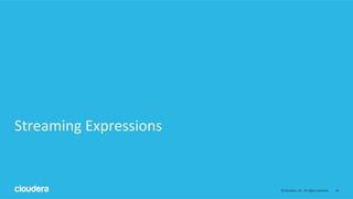 13	
  ©	
  Cloudera,	
  Inc.	
  All	
  rights	
  reserved.	
  
Streaming	
  Expressions	
  
 