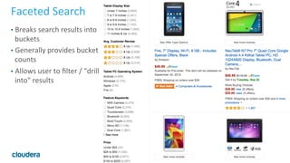 7	
  ©	
  Cloudera,	
  Inc.	
  All	
  rights	
  reserved.	
  
Faceted	
  Search	
  
•  Breaks	
  search	
  results	
  into	
  
buckets	
  
•  Generally	
  provides	
  bucket	
  
counts	
  
•  Allows	
  user	
  to	
  ﬁlter	
  /	
  "drill	
  
into"	
  results	
  
 