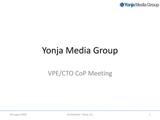 Yonja Media Group VPE/CTO CoP Meeting 18 August 2008 1 Confidential - Yonja, LLC 