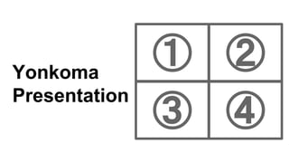 Yonkoma
Presentation
① ②
③ ④
 
