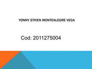 YONNY STIVEN MONTEALEGRE VEGA




 Cod: 2011275004
 