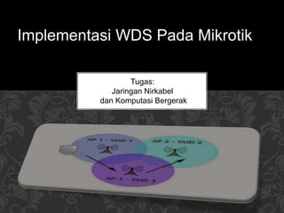 Implementasi WDS Pada Mikrotik
Tugas:
Jaringan Nirkabel
dan Komputasi Bergerak
 