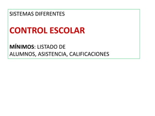 SISTEMAS DIFERENTES
CONTROL ESCOLAR
MÍNIMOS: LISTADO DE
ALUMNOS, ASISTENCIA, CALIFICACIONES
 