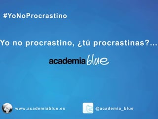 @academia_bluewww.academiablue.es
#YoNoProcrastino
Yo no procrastino, ¿tú procrastinas?…
 
