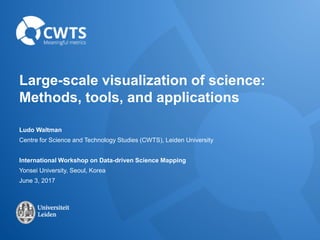 Large-scale visualization of science:
Methods, tools, and applications
Ludo Waltman
Centre for Science and Technology Studies (CWTS), Leiden University
International Workshop on Data-driven Science Mapping
Yonsei University, Seoul, Korea
June 3, 2017
 