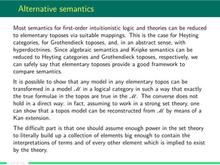 Alternative semantics
Most semantics for ﬁrst-order intuitionistic logic and theories can be reduced
to elementary toposes...