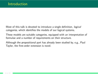 Introduction
Most of this talk is devoted to introduce a single deﬁnition, logical
categories, which identiﬁes the models ...