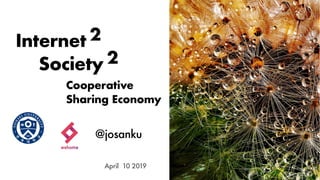 Internet 2
April 10 2019
@josanku
Society 2
Cooperative
Sharing Economy
 