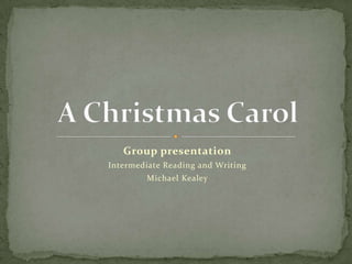 Group presentation Intermediate Reading and Writing  Michael Kealey A Christmas Carol 