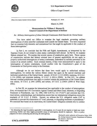 u.s. Department 'of Justice
                                                               Office of Legal Counsel



  Office of the Deputy Assistant Attorney General              Washington. D.C. 20530


                                                               March 14,2003 .

                                      Memorandum for William J. Haynes IT,

                                    General Counsel of the Department of Defense


      Re: Military Interrogation ofAlien Unlawful Combatants Held Outside the United States

          You have asked our Office to' examine the legal standards governing military
  interrogations of alien unlawful combatants held outside the United States. You have requested
  that we examine both· domestic and international law that might be applicable to the conduct of
  those interrogations. l                                .


         In Part I, we conclude that the Fifth an