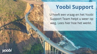 Yoobi Support
U heeft een vraag en het Yoobi
Support Team helpt u weer op
weg. Lees hier hoe het werkt.
 