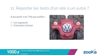 11. Reporter les tests d’un site à un autre ?
A qui parle-t-on ? Ne pas oublier :
▷ Les segments
▷ l’intention d’achat
 
