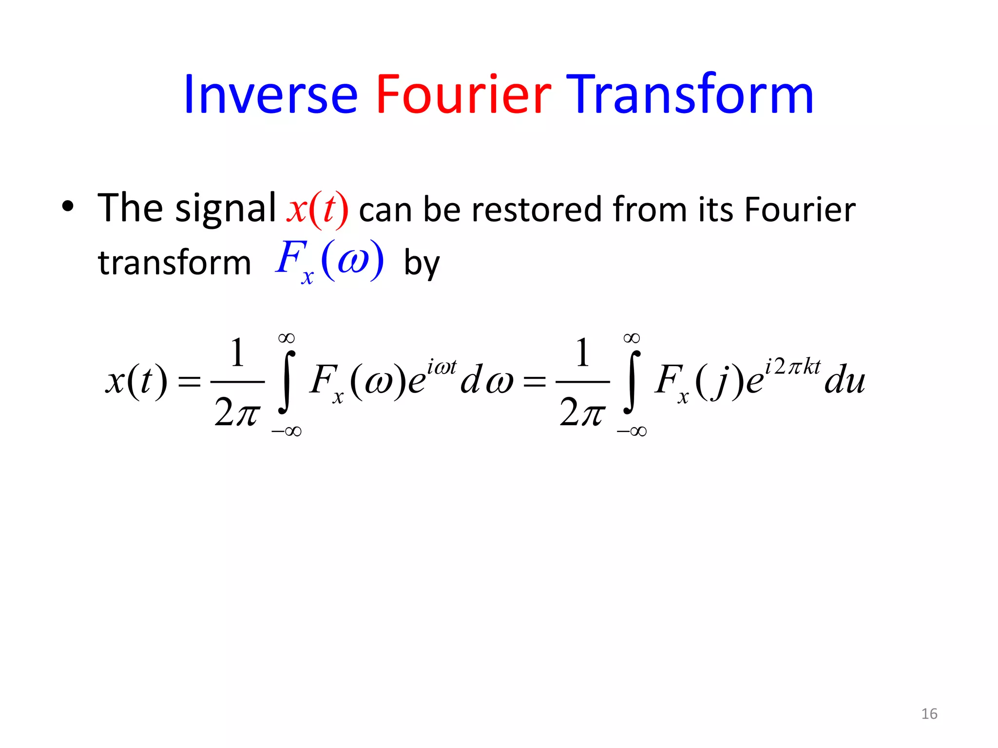 Inverse Fourier Transform
• The signal x(t) can be restored from its Fourier
transform by
16
( )xF ω
21 1
( ) ( ) ( )
2 2
i t i kt
x xx t F e d F j e duω π
ω ω
π π
∞ ∞
−∞ −∞
=∫ ∫
 