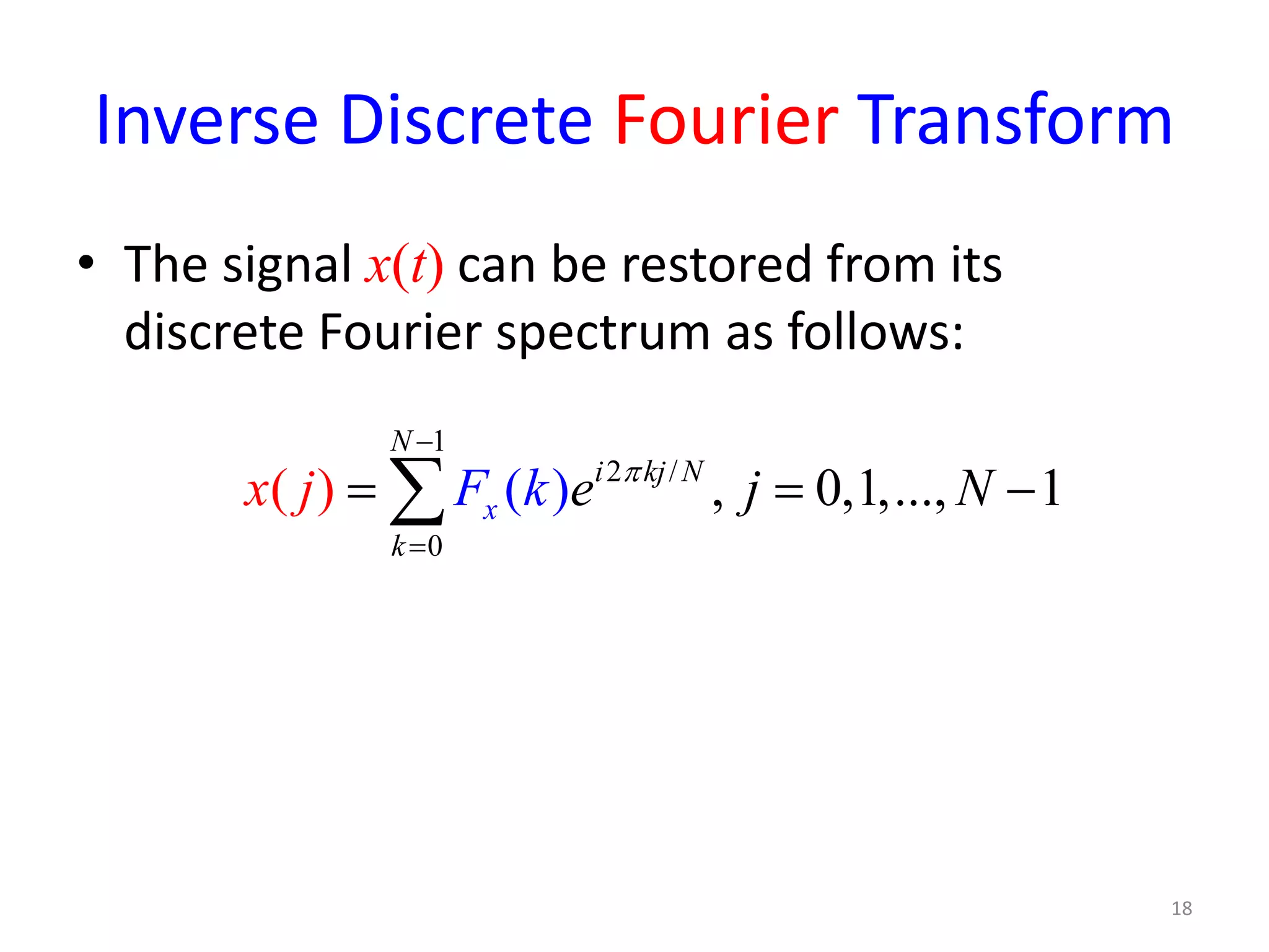 Inverse Discrete Fourier Transform
• The signal x(t) can be restored from its
discrete Fourier spectrum as follows:
1
2 /
0
, 0,1,..., 1( ( ))
N
i kj
k
x
N
e j Nx kj F π
−
=
= = −∑
18
 