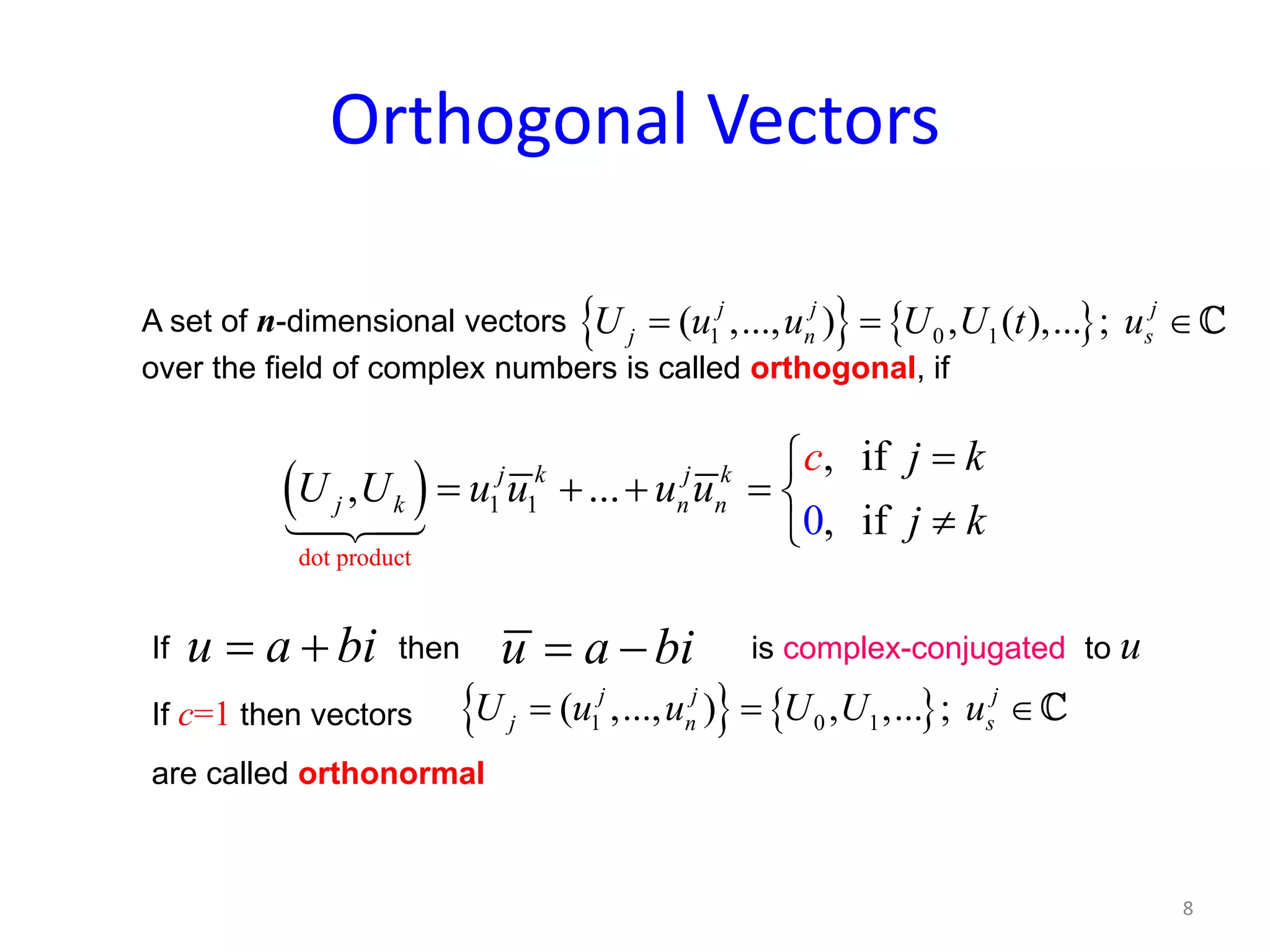 Orthogonal Vectors
A set of n-dimensional vectors
over the field of complex numbers is called orthogonal, if
( )
dot product
1 1
0
, if
, ...
, if
j k j k
j k n n
j k
U U u
c
u u u
j k
=
= + + = 
≠
If then is complex-conjugated to u
If c=1 then vectors
are called orthonormal
{ } { }1 0 1( ,..., ) , ( ),... ;j j j
j n sU u u U U t u= = ∈
{ } { }1 0 1( ,..., ) , ,... ;j j j
j n sU u u U U u= = ∈
u a bi= + u a bi= −
8
 
