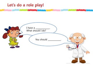 I have a ______________.
What should I do?
You should _____________.