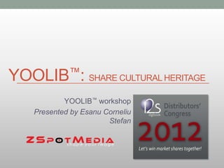 YOOLIB™:         SHARE CULTURAL HERITAGE

          YOOLIB™ workshop
  Presented by Esanu Corneliu
                      Stefan
 
