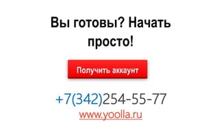 +7(342)254-55-77
www.yoolla.ru
Вы готовы? Начать
просто!
Получить аккаунт
 
