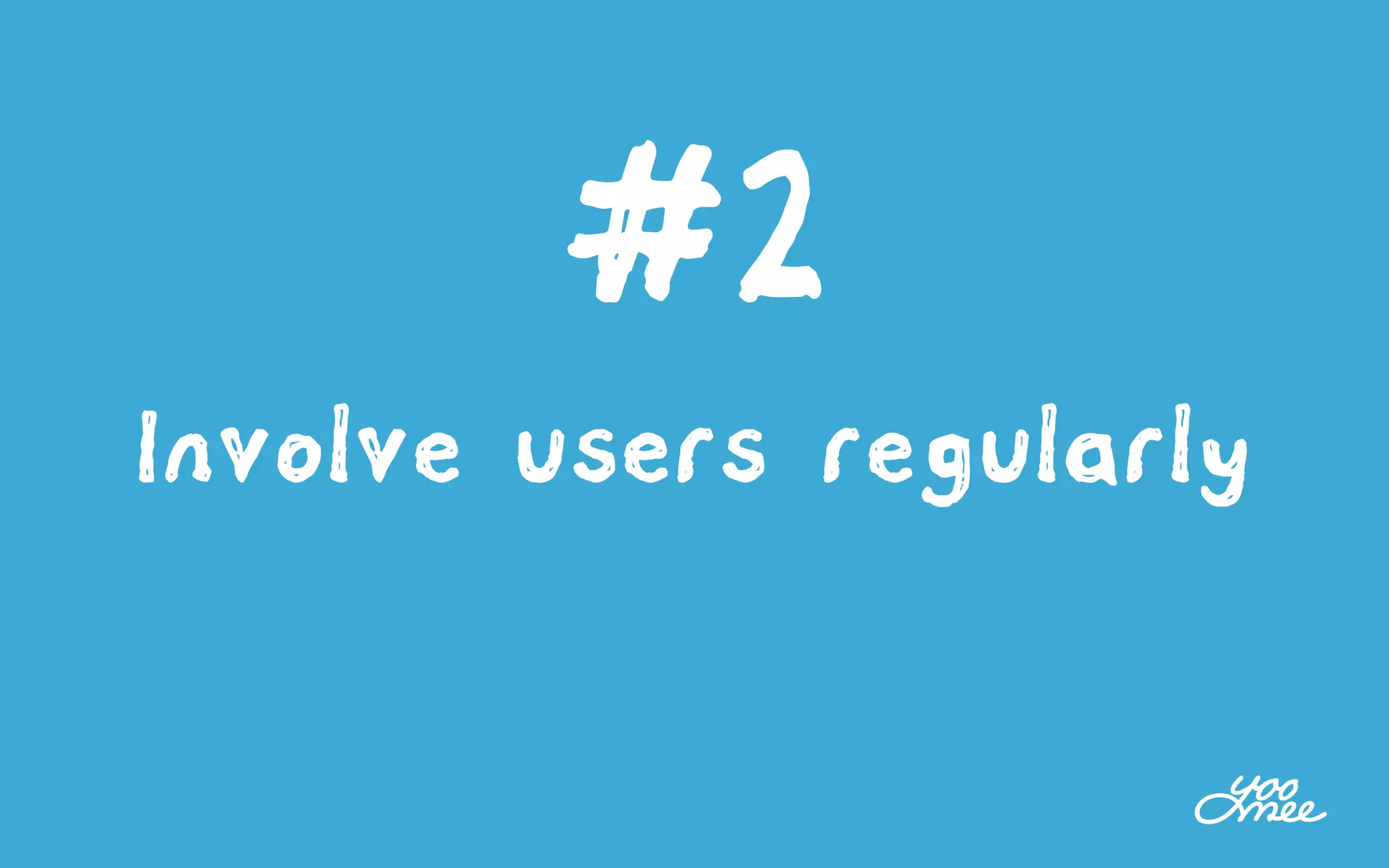 #2
Involve users regularly
 