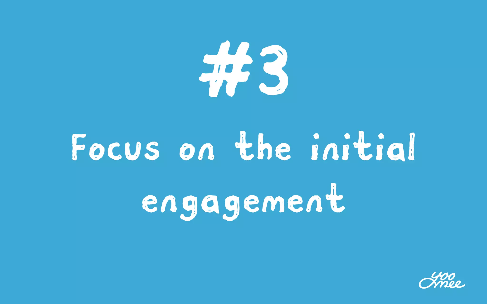 #3
Focus on the initial
engagement
 